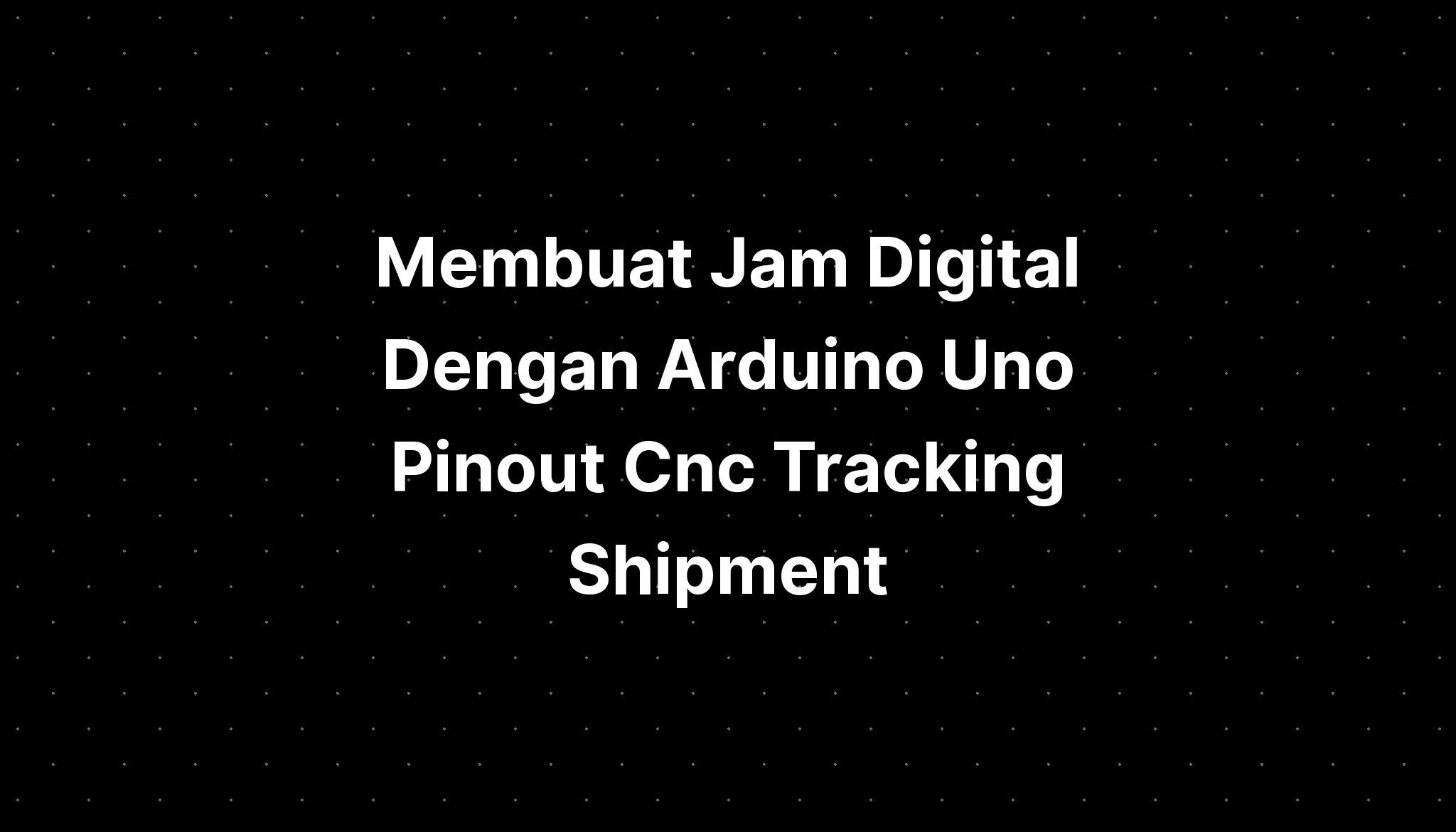 Membuat Jam Digital Dengan Arduino Uno Pinout Cnc Tracking Shipment